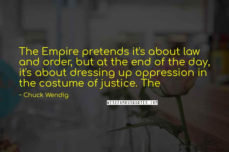 Chuck Wendig Quotes: The Empire pretends it's about law and order, but at the end of the day, it's about dressing up oppression in the costume of justice. The