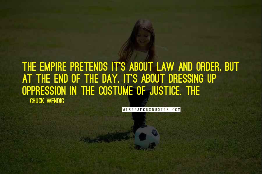 Chuck Wendig Quotes: The Empire pretends it's about law and order, but at the end of the day, it's about dressing up oppression in the costume of justice. The