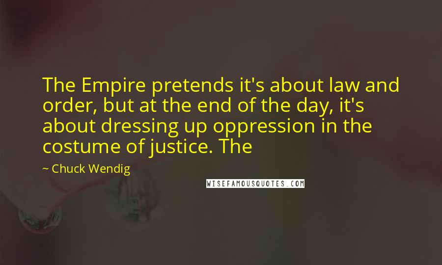 Chuck Wendig Quotes: The Empire pretends it's about law and order, but at the end of the day, it's about dressing up oppression in the costume of justice. The