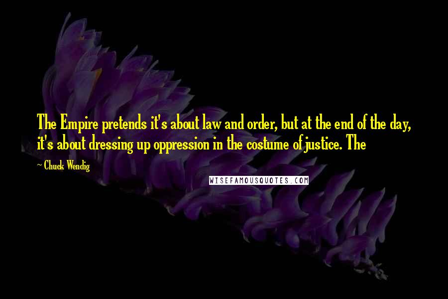 Chuck Wendig Quotes: The Empire pretends it's about law and order, but at the end of the day, it's about dressing up oppression in the costume of justice. The