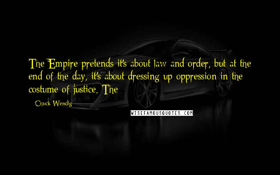 Chuck Wendig Quotes: The Empire pretends it's about law and order, but at the end of the day, it's about dressing up oppression in the costume of justice. The