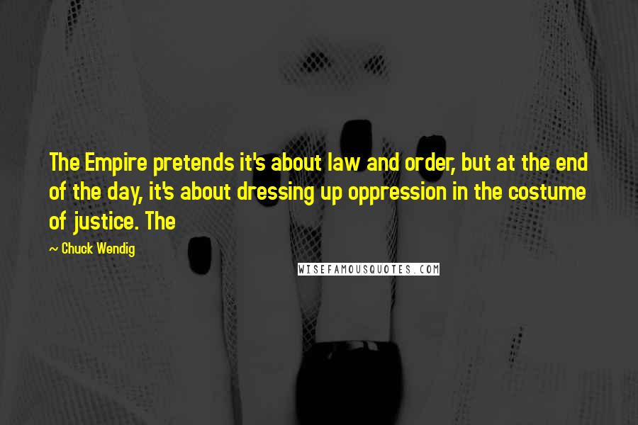 Chuck Wendig Quotes: The Empire pretends it's about law and order, but at the end of the day, it's about dressing up oppression in the costume of justice. The