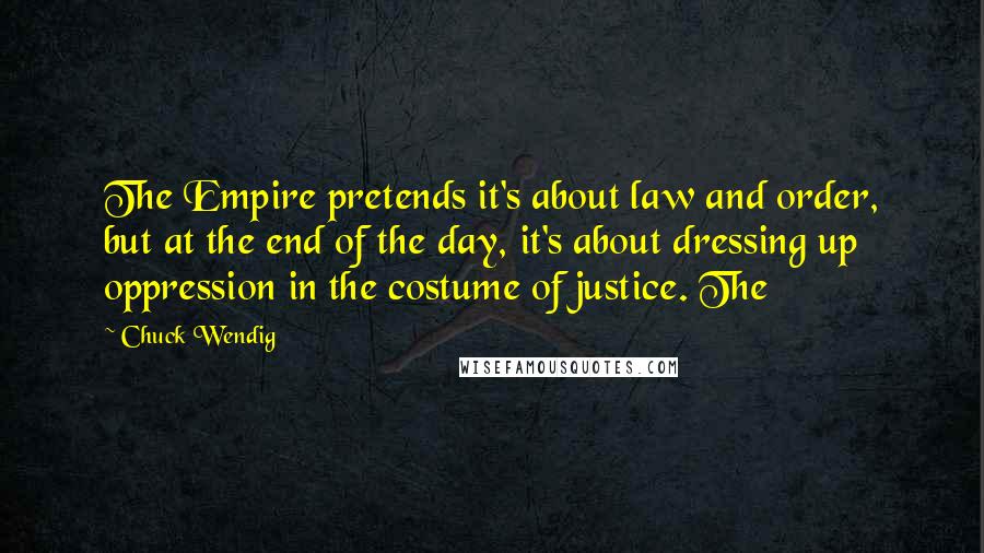 Chuck Wendig Quotes: The Empire pretends it's about law and order, but at the end of the day, it's about dressing up oppression in the costume of justice. The