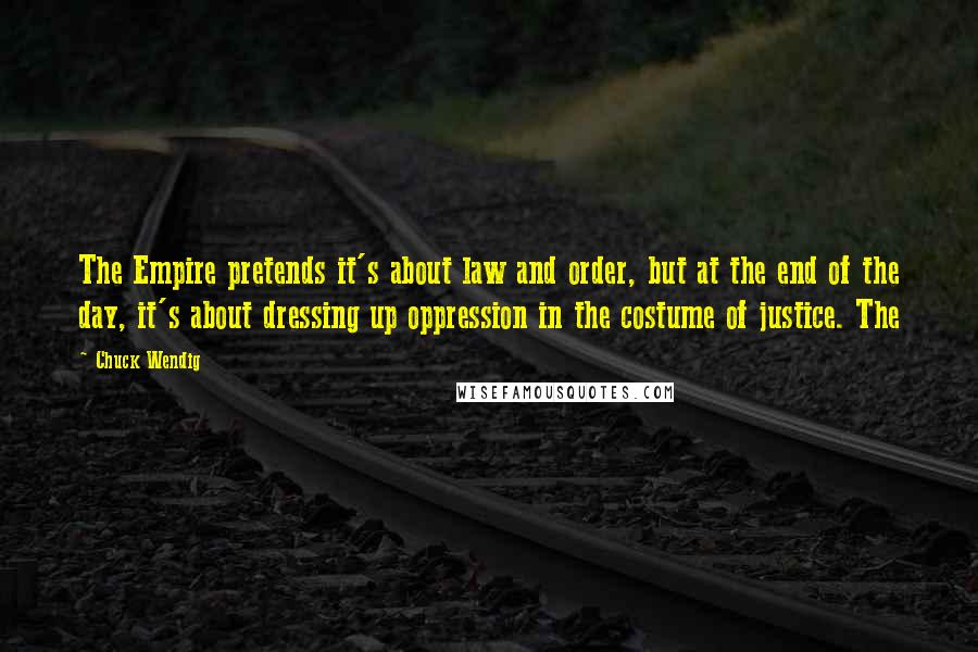 Chuck Wendig Quotes: The Empire pretends it's about law and order, but at the end of the day, it's about dressing up oppression in the costume of justice. The