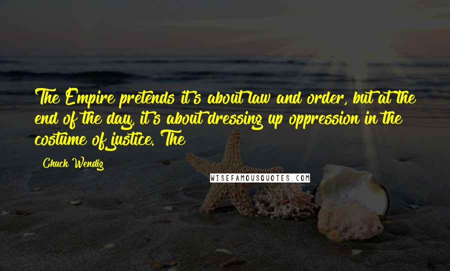 Chuck Wendig Quotes: The Empire pretends it's about law and order, but at the end of the day, it's about dressing up oppression in the costume of justice. The