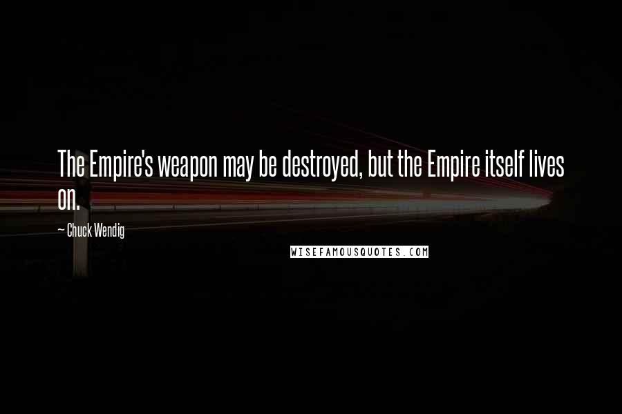 Chuck Wendig Quotes: The Empire's weapon may be destroyed, but the Empire itself lives on.