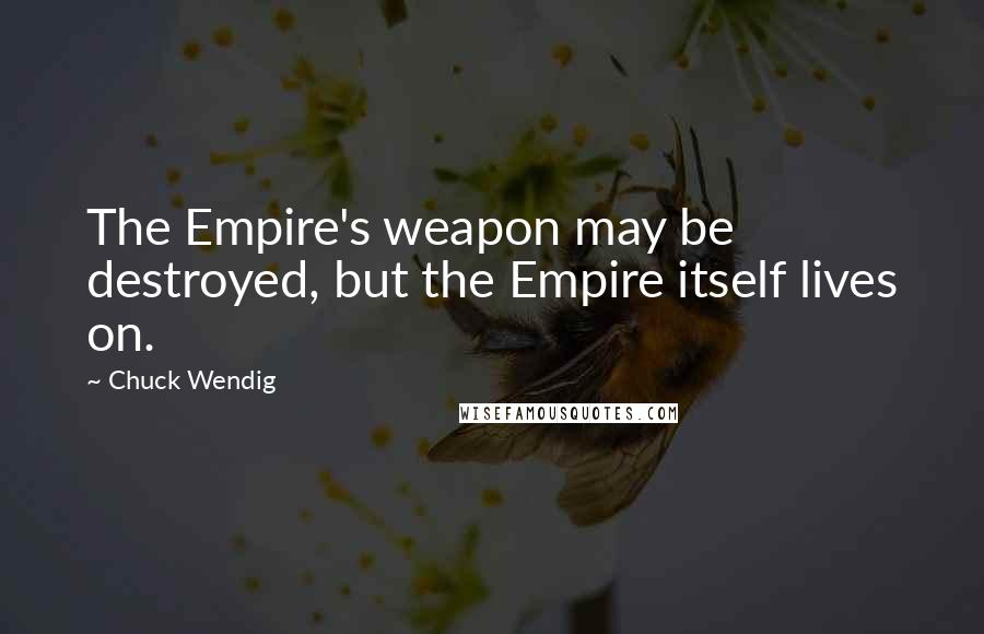 Chuck Wendig Quotes: The Empire's weapon may be destroyed, but the Empire itself lives on.