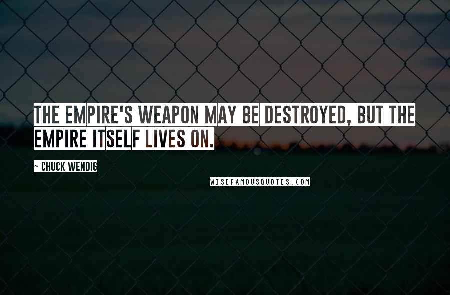 Chuck Wendig Quotes: The Empire's weapon may be destroyed, but the Empire itself lives on.