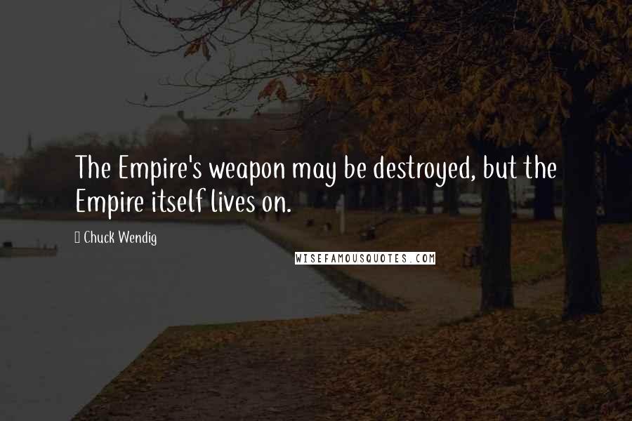 Chuck Wendig Quotes: The Empire's weapon may be destroyed, but the Empire itself lives on.