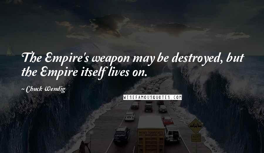 Chuck Wendig Quotes: The Empire's weapon may be destroyed, but the Empire itself lives on.