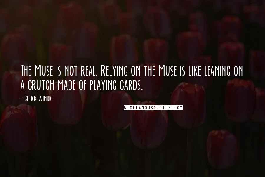 Chuck Wendig Quotes: The Muse is not real. Relying on the Muse is like leaning on a crutch made of playing cards.