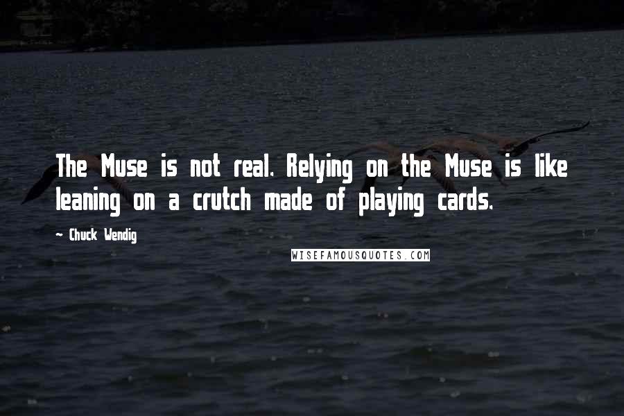 Chuck Wendig Quotes: The Muse is not real. Relying on the Muse is like leaning on a crutch made of playing cards.