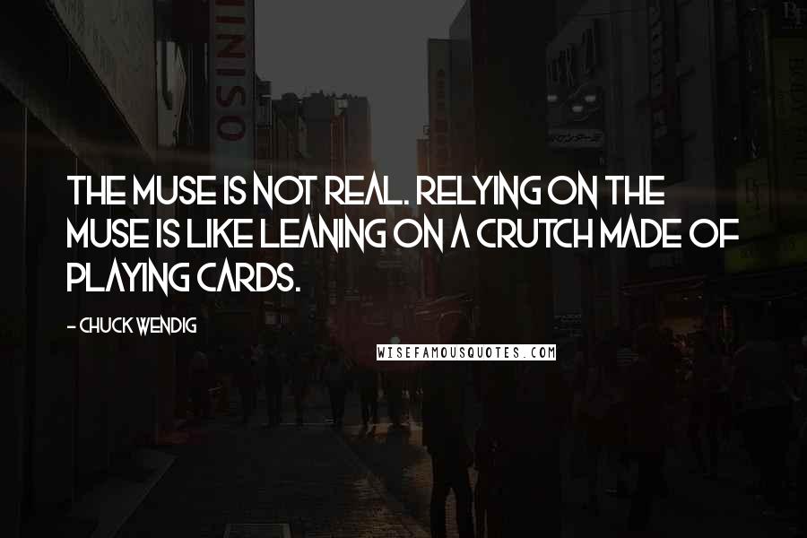 Chuck Wendig Quotes: The Muse is not real. Relying on the Muse is like leaning on a crutch made of playing cards.
