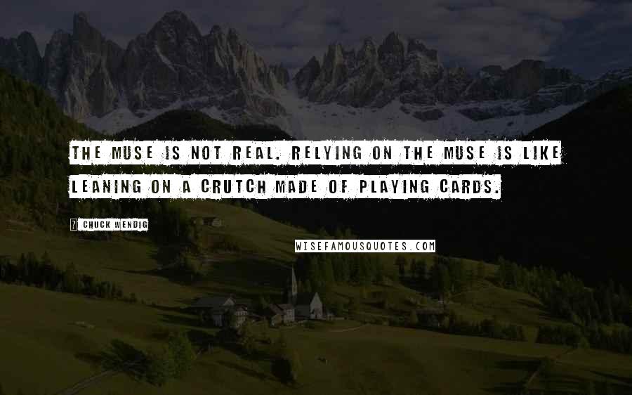 Chuck Wendig Quotes: The Muse is not real. Relying on the Muse is like leaning on a crutch made of playing cards.