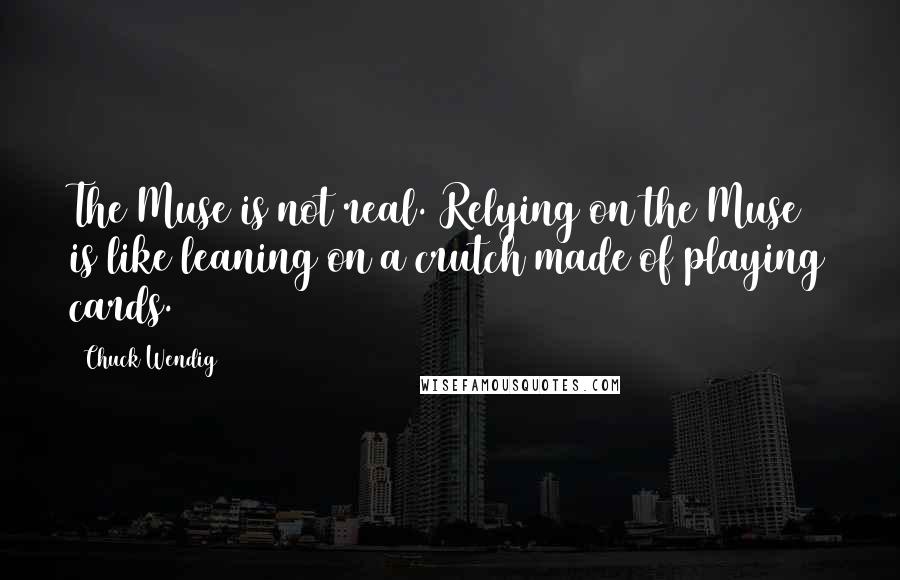 Chuck Wendig Quotes: The Muse is not real. Relying on the Muse is like leaning on a crutch made of playing cards.