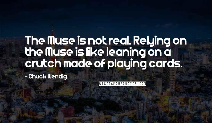 Chuck Wendig Quotes: The Muse is not real. Relying on the Muse is like leaning on a crutch made of playing cards.