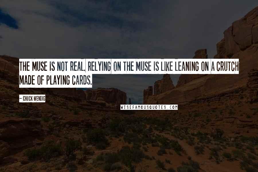Chuck Wendig Quotes: The Muse is not real. Relying on the Muse is like leaning on a crutch made of playing cards.