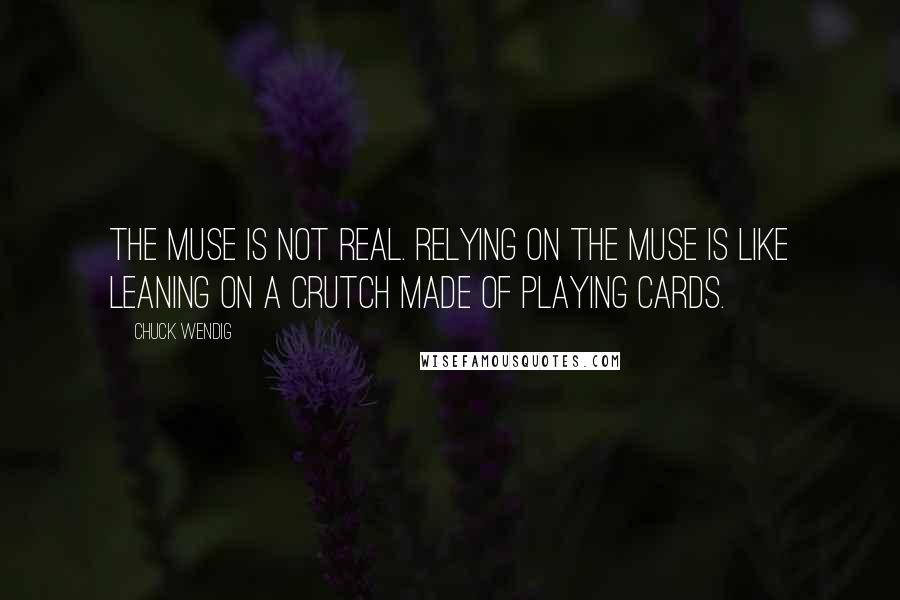Chuck Wendig Quotes: The Muse is not real. Relying on the Muse is like leaning on a crutch made of playing cards.