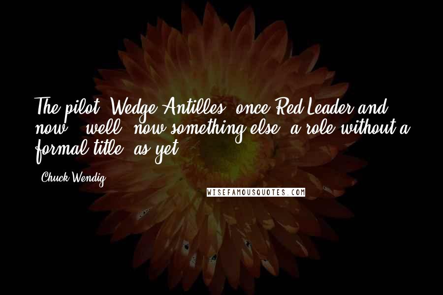 Chuck Wendig Quotes: The pilot, Wedge Antilles, once Red Leader and now - well, now something else, a role without a formal title, as yet,