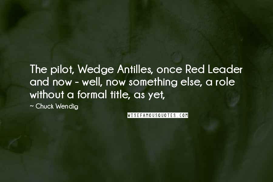 Chuck Wendig Quotes: The pilot, Wedge Antilles, once Red Leader and now - well, now something else, a role without a formal title, as yet,