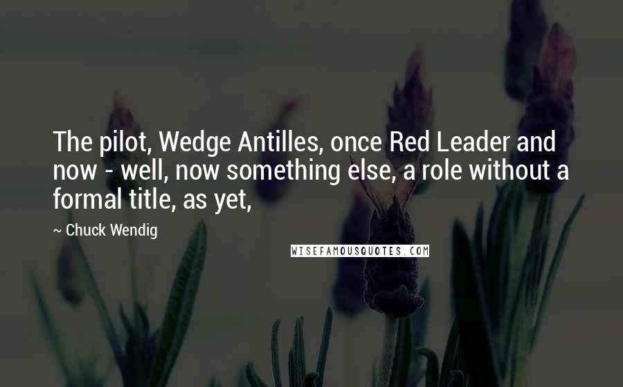 Chuck Wendig Quotes: The pilot, Wedge Antilles, once Red Leader and now - well, now something else, a role without a formal title, as yet,