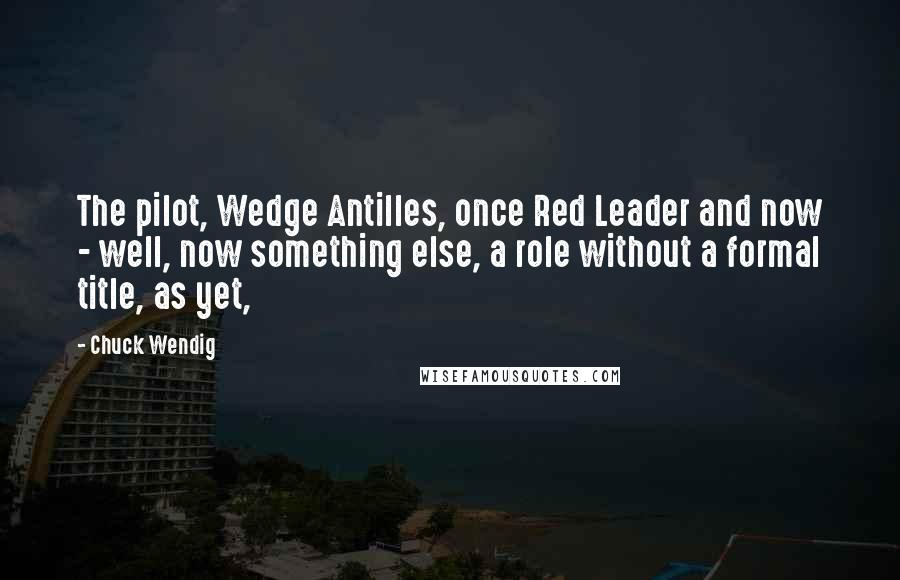 Chuck Wendig Quotes: The pilot, Wedge Antilles, once Red Leader and now - well, now something else, a role without a formal title, as yet,