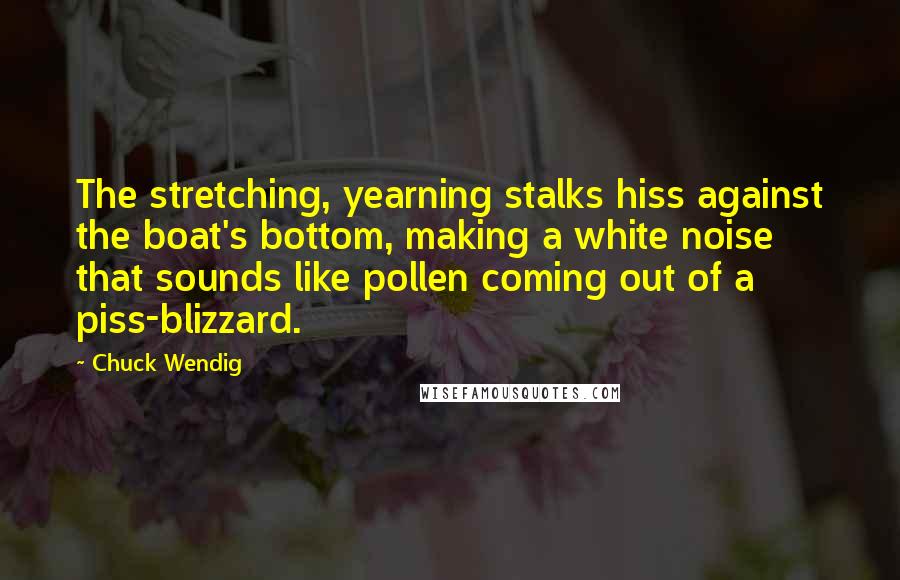 Chuck Wendig Quotes: The stretching, yearning stalks hiss against the boat's bottom, making a white noise that sounds like pollen coming out of a piss-blizzard.