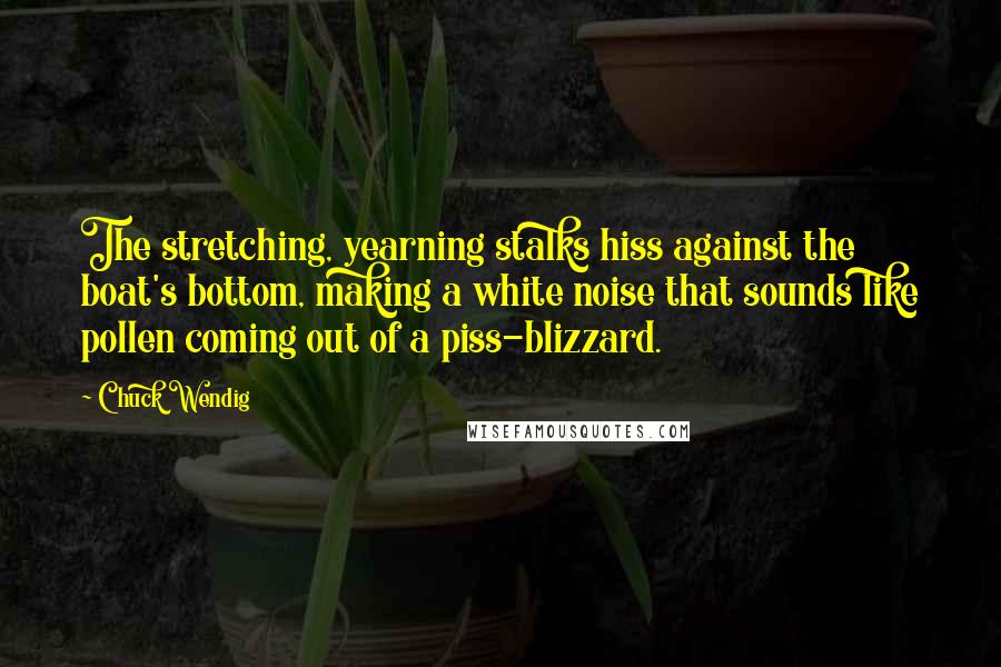Chuck Wendig Quotes: The stretching, yearning stalks hiss against the boat's bottom, making a white noise that sounds like pollen coming out of a piss-blizzard.
