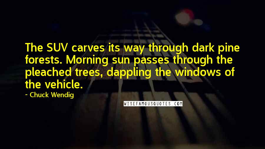 Chuck Wendig Quotes: The SUV carves its way through dark pine forests. Morning sun passes through the pleached trees, dappling the windows of the vehicle.
