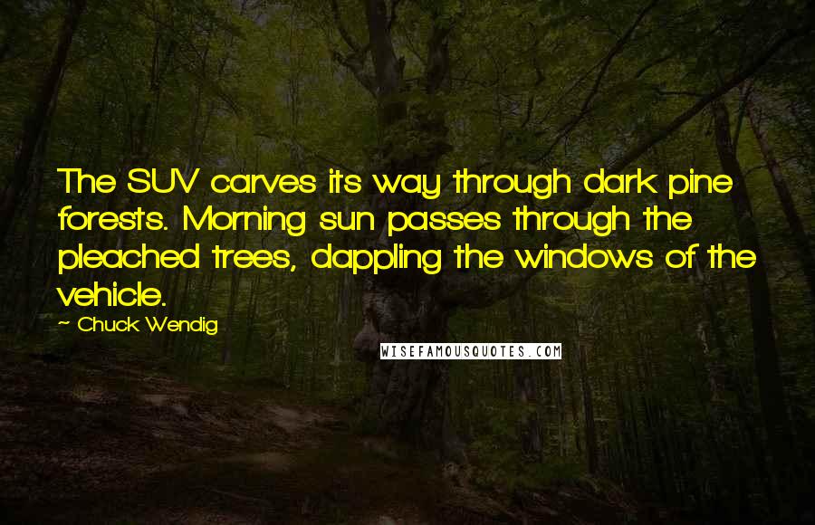 Chuck Wendig Quotes: The SUV carves its way through dark pine forests. Morning sun passes through the pleached trees, dappling the windows of the vehicle.