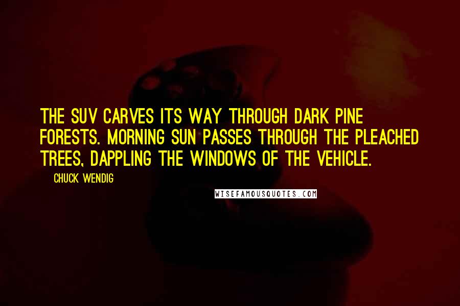 Chuck Wendig Quotes: The SUV carves its way through dark pine forests. Morning sun passes through the pleached trees, dappling the windows of the vehicle.