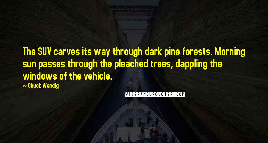 Chuck Wendig Quotes: The SUV carves its way through dark pine forests. Morning sun passes through the pleached trees, dappling the windows of the vehicle.