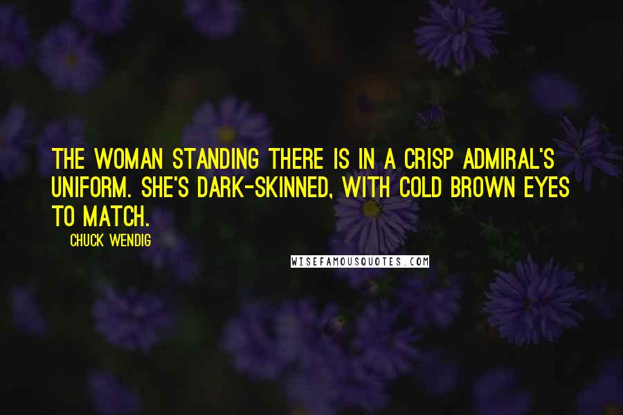 Chuck Wendig Quotes: The woman standing there is in a crisp admiral's uniform. She's dark-skinned, with cold brown eyes to match.