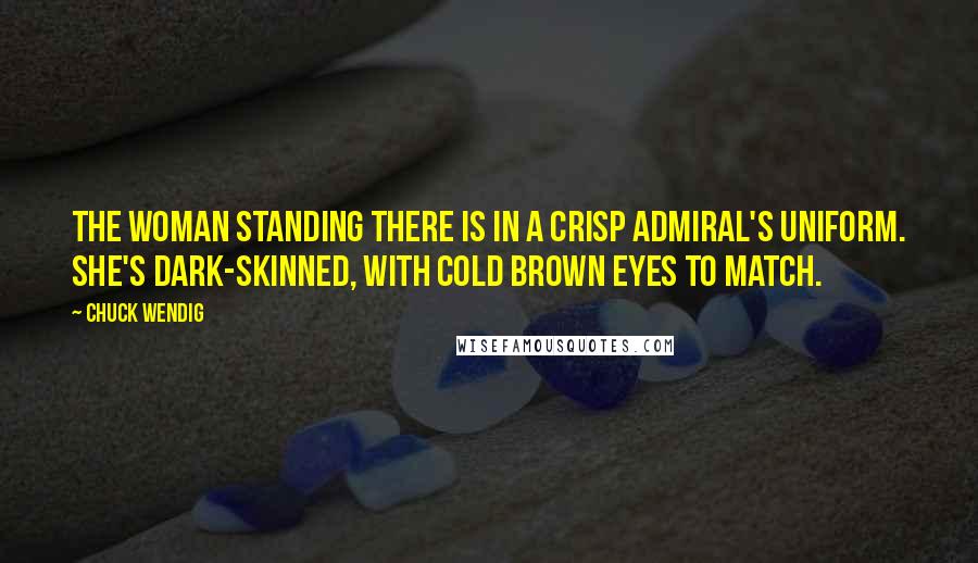 Chuck Wendig Quotes: The woman standing there is in a crisp admiral's uniform. She's dark-skinned, with cold brown eyes to match.
