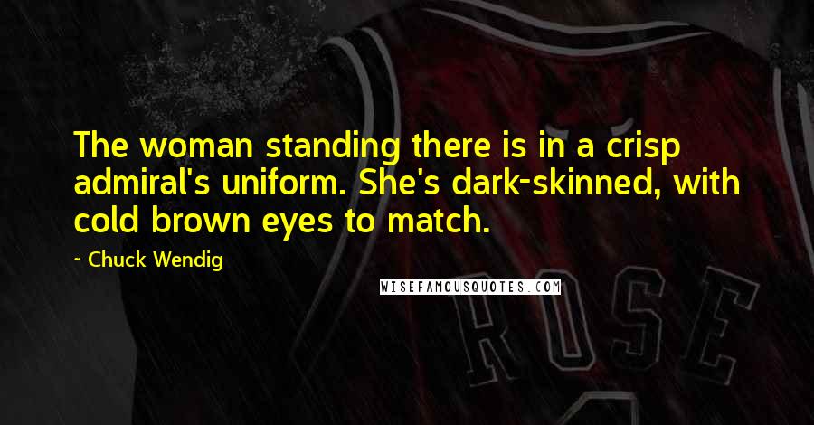 Chuck Wendig Quotes: The woman standing there is in a crisp admiral's uniform. She's dark-skinned, with cold brown eyes to match.