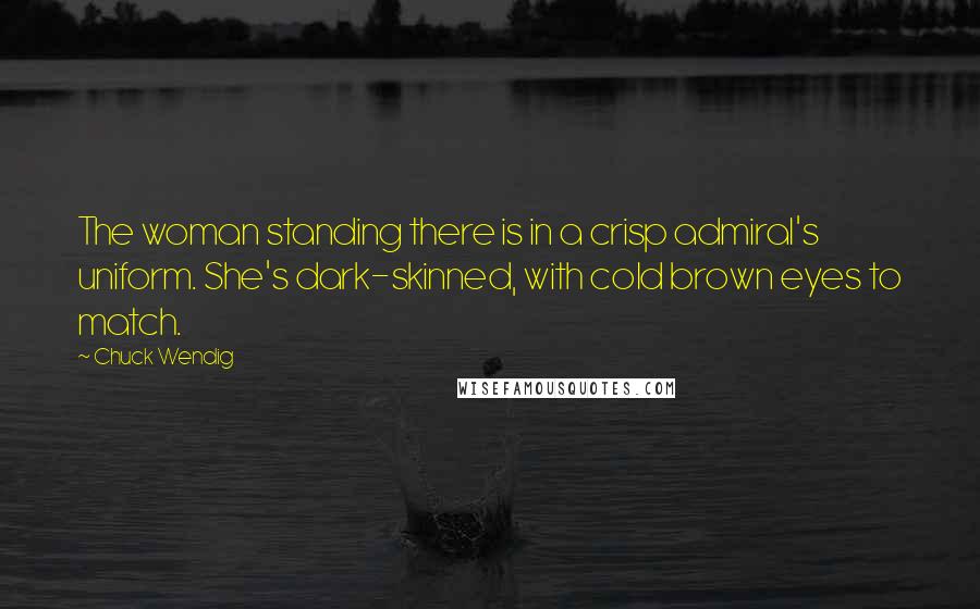 Chuck Wendig Quotes: The woman standing there is in a crisp admiral's uniform. She's dark-skinned, with cold brown eyes to match.