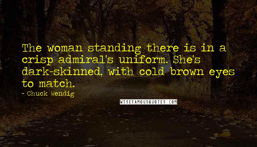 Chuck Wendig Quotes: The woman standing there is in a crisp admiral's uniform. She's dark-skinned, with cold brown eyes to match.