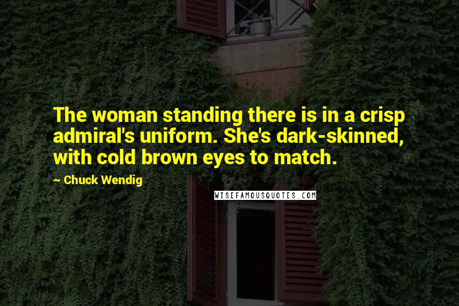 Chuck Wendig Quotes: The woman standing there is in a crisp admiral's uniform. She's dark-skinned, with cold brown eyes to match.