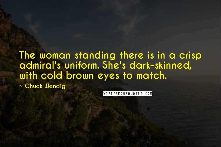 Chuck Wendig Quotes: The woman standing there is in a crisp admiral's uniform. She's dark-skinned, with cold brown eyes to match.