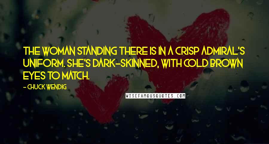 Chuck Wendig Quotes: The woman standing there is in a crisp admiral's uniform. She's dark-skinned, with cold brown eyes to match.