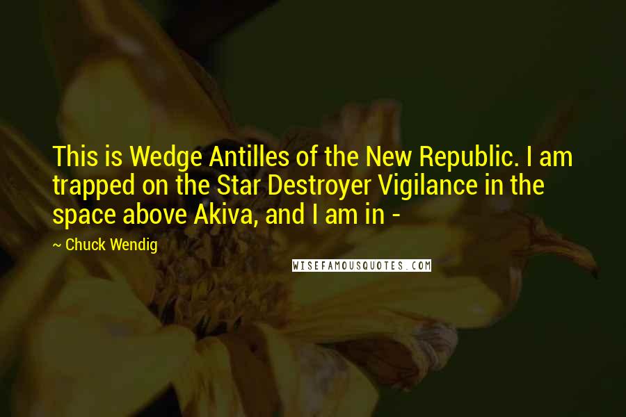 Chuck Wendig Quotes: This is Wedge Antilles of the New Republic. I am trapped on the Star Destroyer Vigilance in the space above Akiva, and I am in - 