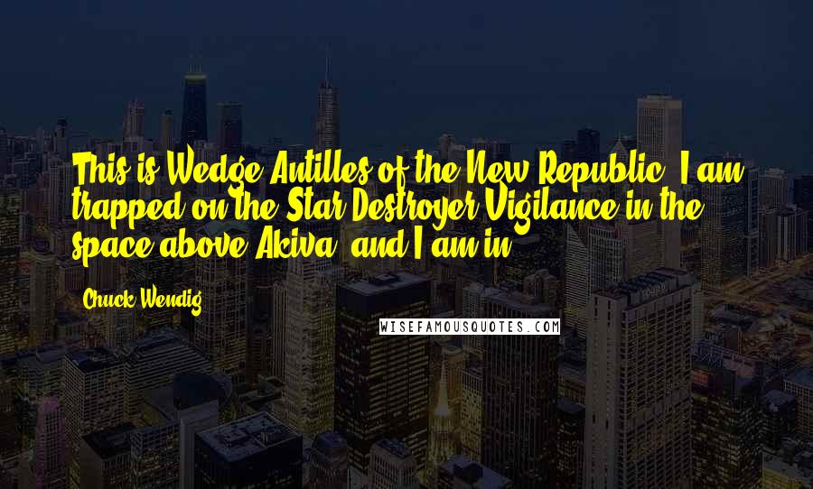 Chuck Wendig Quotes: This is Wedge Antilles of the New Republic. I am trapped on the Star Destroyer Vigilance in the space above Akiva, and I am in - 