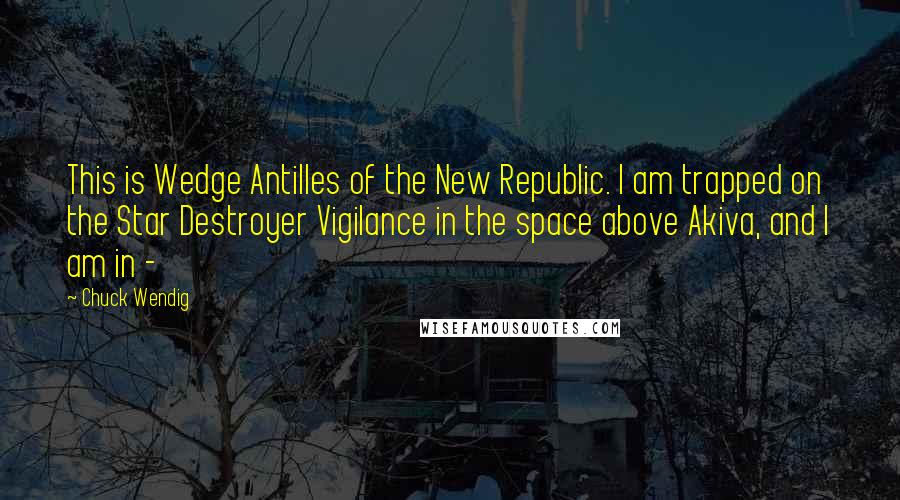 Chuck Wendig Quotes: This is Wedge Antilles of the New Republic. I am trapped on the Star Destroyer Vigilance in the space above Akiva, and I am in - 