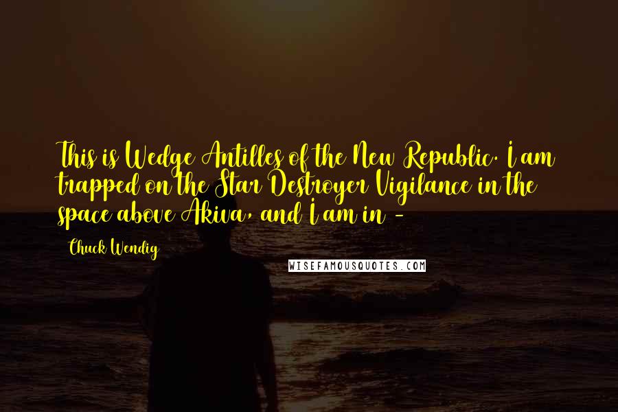 Chuck Wendig Quotes: This is Wedge Antilles of the New Republic. I am trapped on the Star Destroyer Vigilance in the space above Akiva, and I am in - 