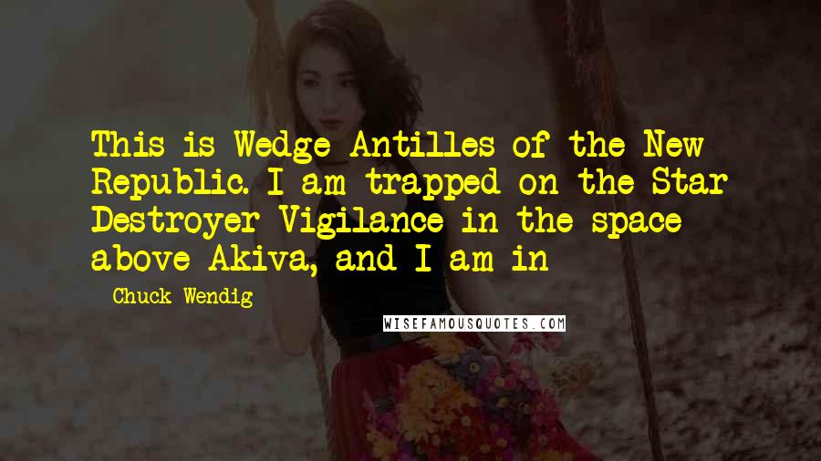 Chuck Wendig Quotes: This is Wedge Antilles of the New Republic. I am trapped on the Star Destroyer Vigilance in the space above Akiva, and I am in - 