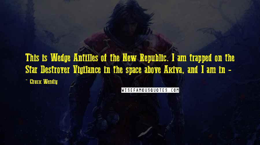 Chuck Wendig Quotes: This is Wedge Antilles of the New Republic. I am trapped on the Star Destroyer Vigilance in the space above Akiva, and I am in - 