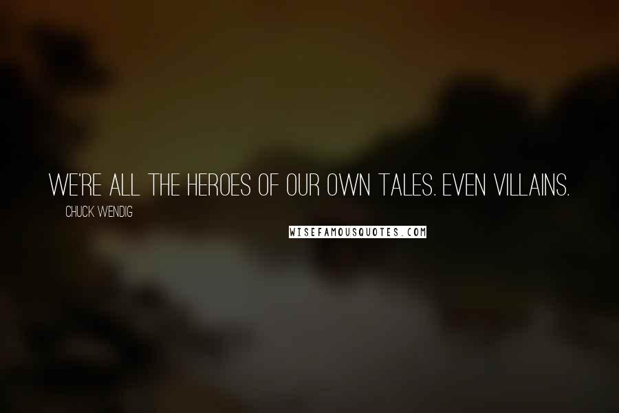 Chuck Wendig Quotes: We're all the heroes of our own tales. Even villains.