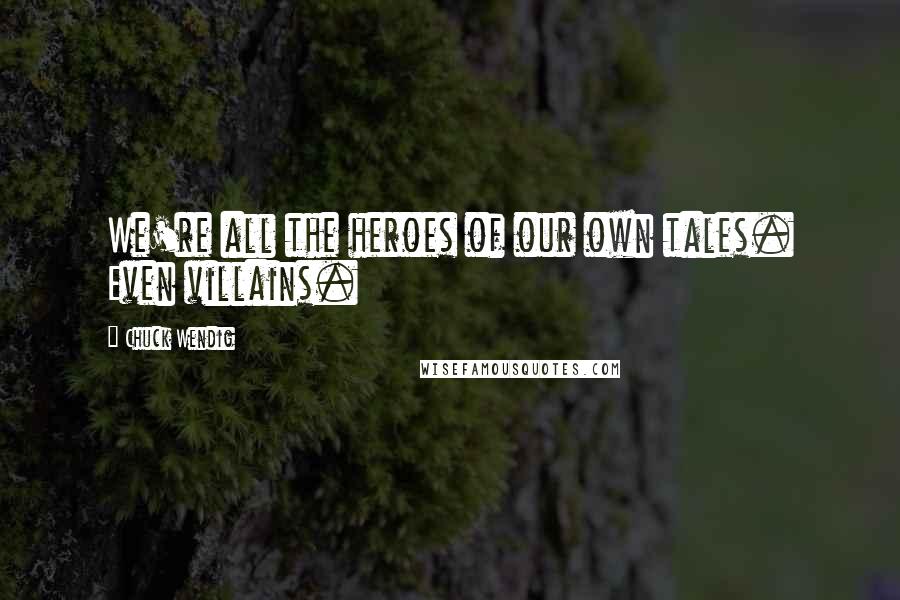 Chuck Wendig Quotes: We're all the heroes of our own tales. Even villains.