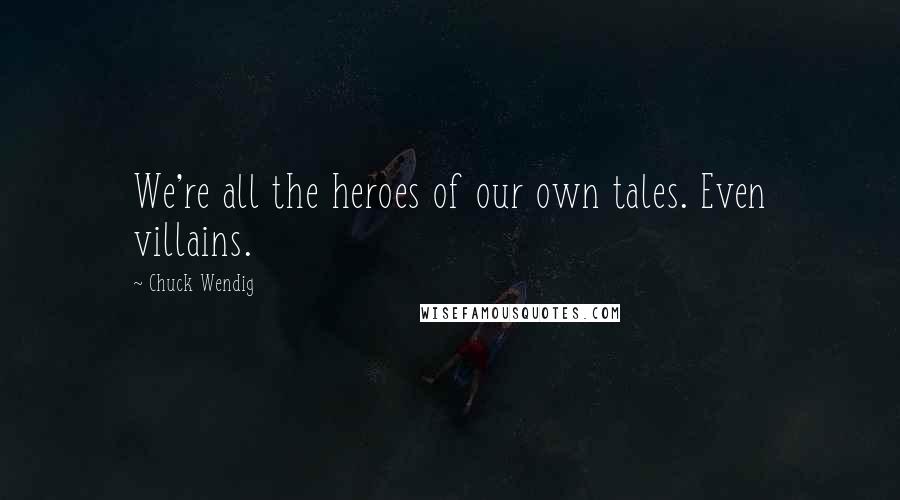 Chuck Wendig Quotes: We're all the heroes of our own tales. Even villains.