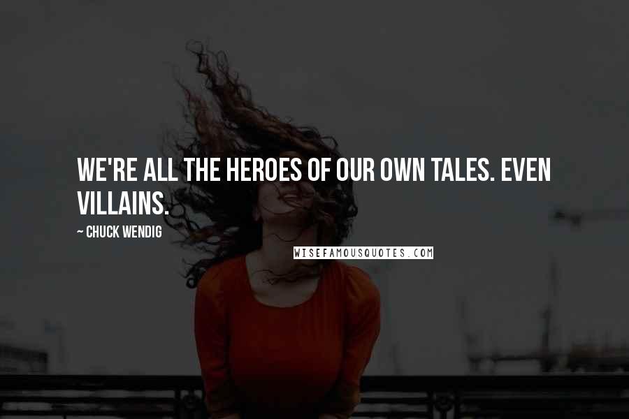 Chuck Wendig Quotes: We're all the heroes of our own tales. Even villains.
